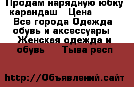 Продам нарядную юбку-карандаш › Цена ­ 700 - Все города Одежда, обувь и аксессуары » Женская одежда и обувь   . Тыва респ.